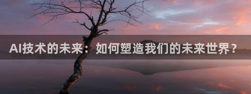 糖心vlogh：AI技术的未来：如何塑造我们的未来世界？